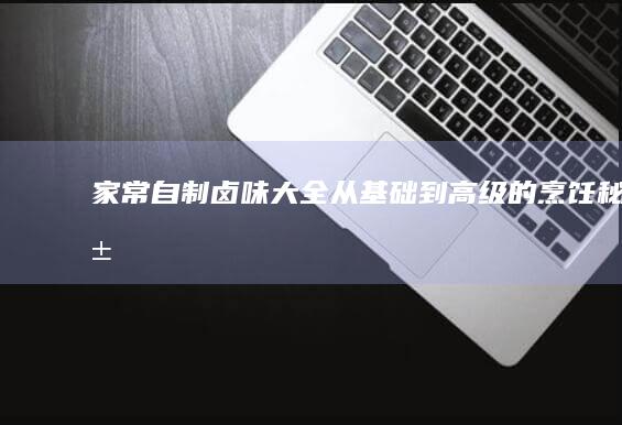 家常自制卤味大全：从基础到高级的烹饪秘籍